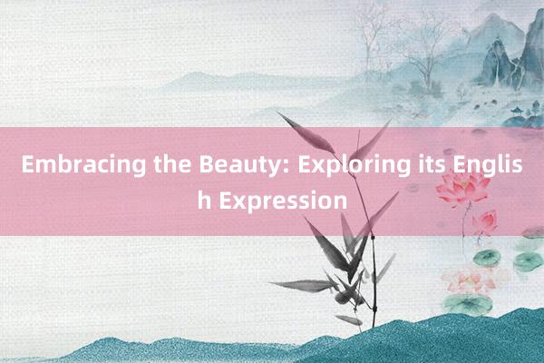 Embracing the Beauty: Exploring its English Expression