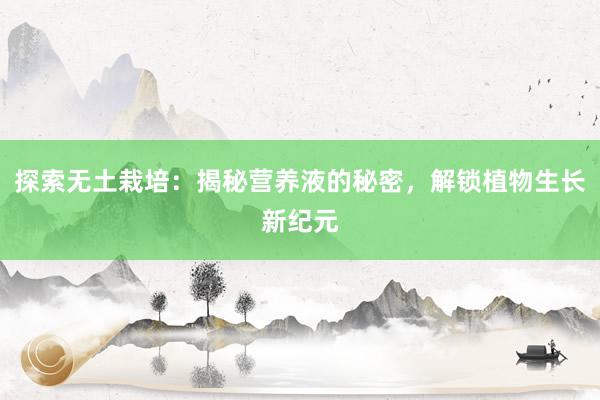 探索无土栽培：揭秘营养液的秘密，解锁植物生长新纪元