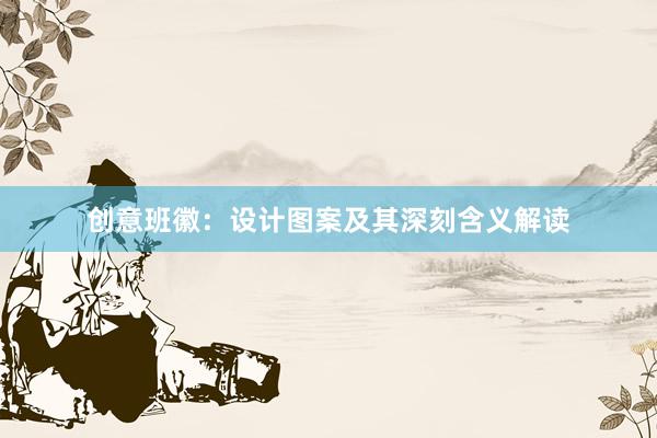 创意班徽：设计图案及其深刻含义解读