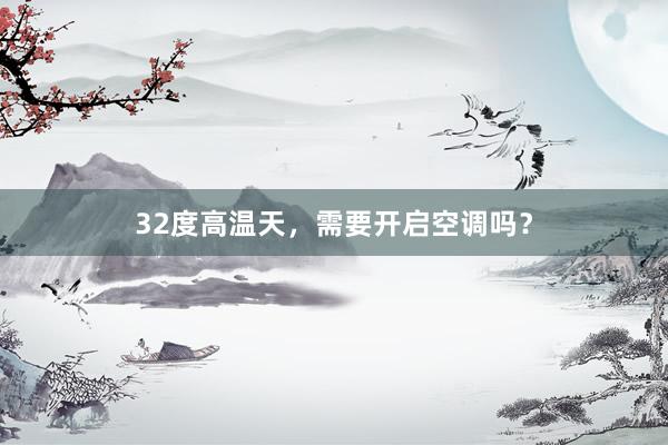 32度高温天，需要开启空调吗？