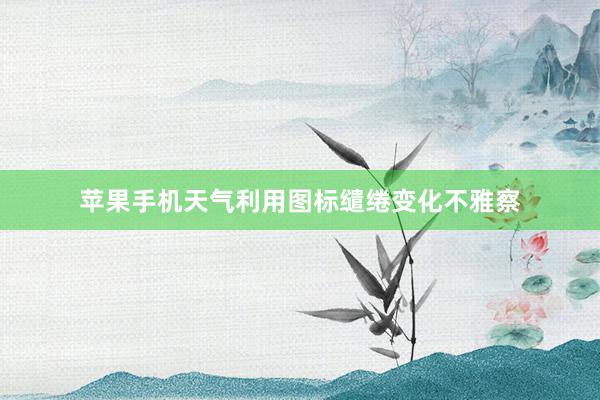 苹果手机天气利用图标缱绻变化不雅察